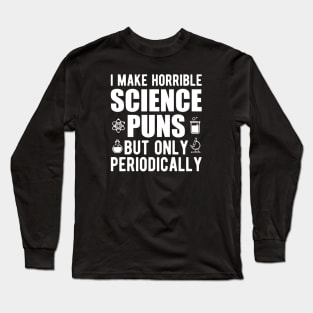 Science - I make horrible science puns but only periodically Long Sleeve T-Shirt